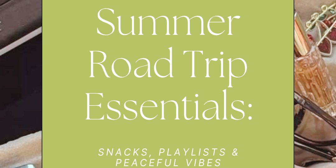 Summer Road Trip Essentials: Snacks, Playlists & Peaceful Vibes